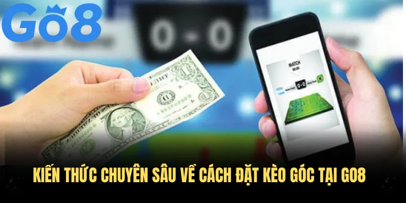 Kiến thức chuyên sâu về cách đặt kèo góc tại Go8