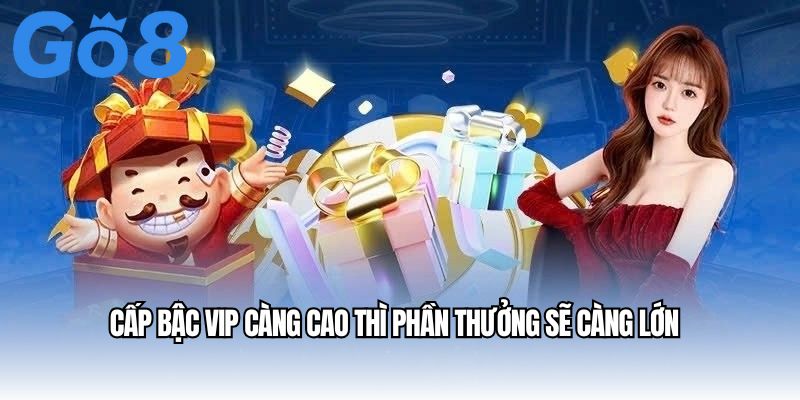 Cấp bậc VIP càng cao thì phần thưởng sẽ càng lớn
