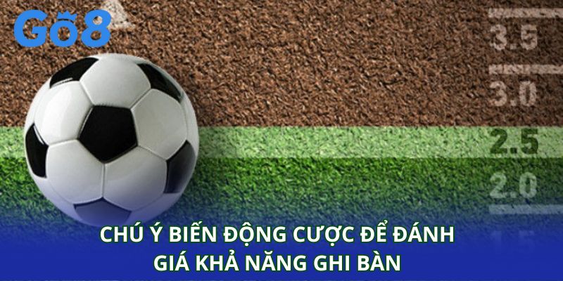 Chú ý biến động cược để đánh giá khả năng ghi bàn