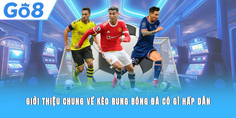 Giới thiệu chung về kèo rung bóng đá có gì hấp dẫn 