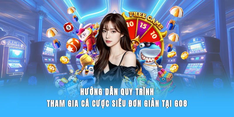 Hướng dẫn quy trình tham gia cá cược siêu đơn giản tại Go8