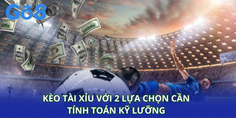 Kèo tài xỉu với 2 lựa chọn cần tính toán kỹ lưỡng