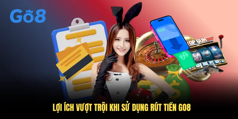 Lợi ích vượt trội khi sử dụng rút tiền Go8