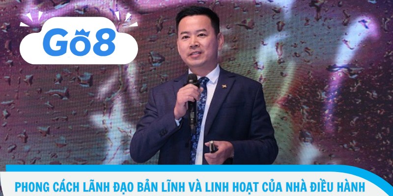 Phong cách lãnh đạo bản lĩnh và linh hoạt của nhà điều hành 