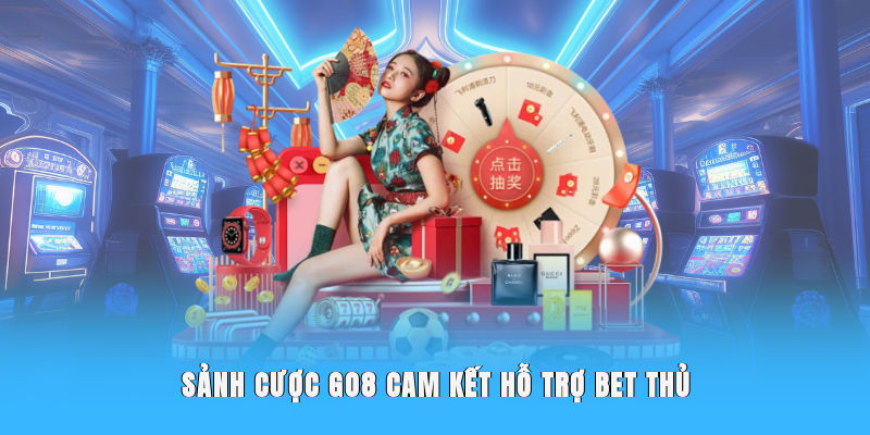 Sảnh cược Go8 cam kết hỗ trợ bet thủ